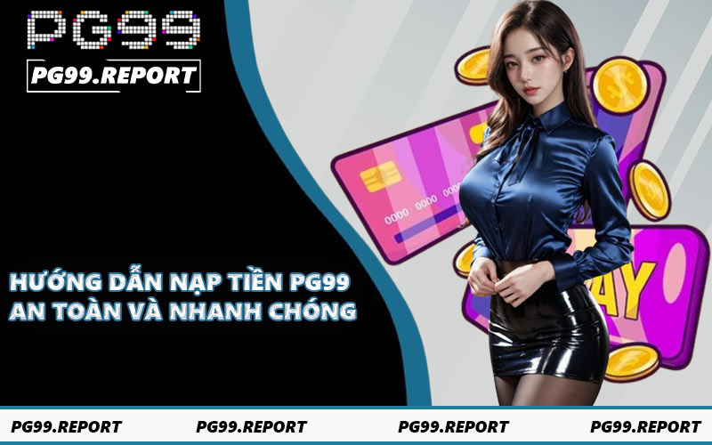 Hướng dẫn nạp tiền PG99 an toàn và nhanh chóng
