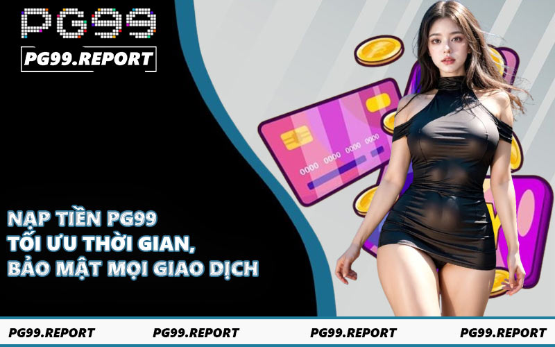 Nạp Tiền PG99 - Tối Ưu Thời Gian, Bảo Mật Mọi Giao Dịch