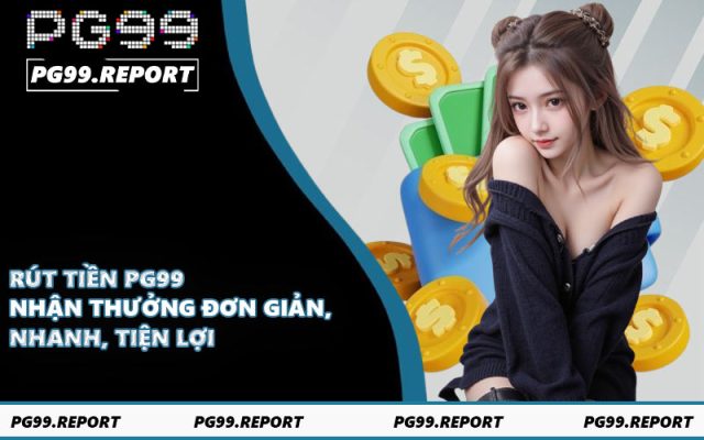 Rút Tiền PG99 - Nhận Thưởng Đơn Giản, Nhanh, Tiện Lợi