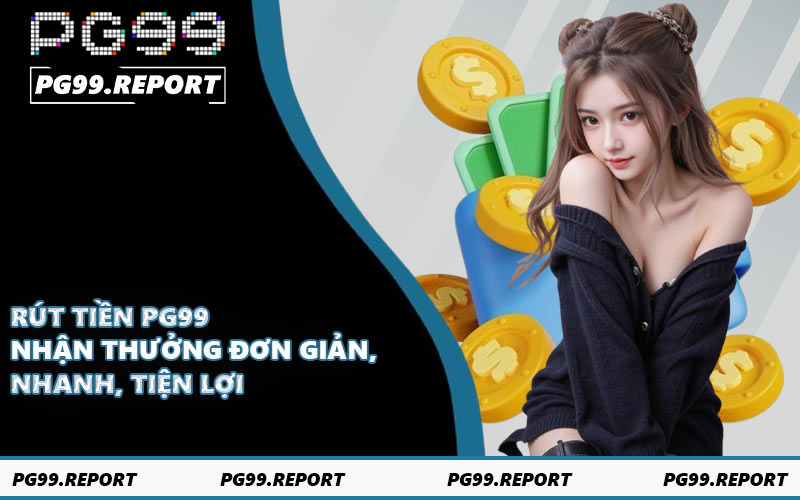 Rút Tiền PG99 - Nhận Thưởng Đơn Giản, Nhanh, Tiện Lợi