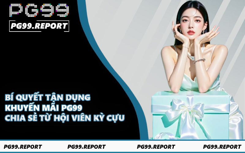 Bí quyết tận dụng khuyến mãi PG99 - Chia sẻ từ hội viên kỳ cựu