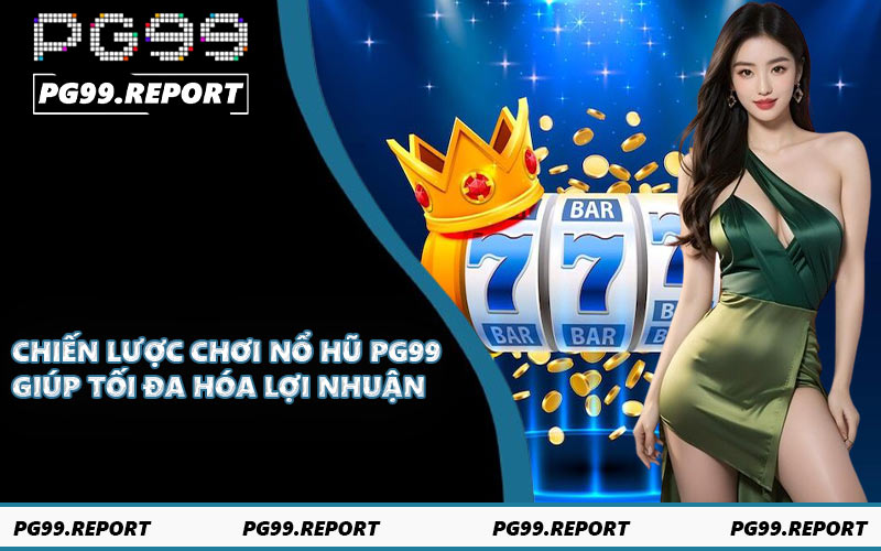 Chiến lược chơi nổ hũ PG99 giúp tối đa hóa lợi nhuận
