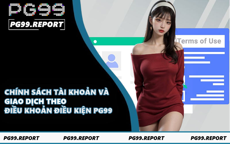 Chính sách tài khoản và giao dịch theo điều khoản điều kiện PG99