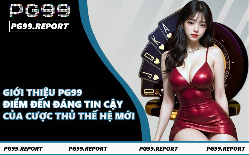Giới thiệu PG99 - Điểm đến đáng tin cậy của cược thủ thế hệ mới