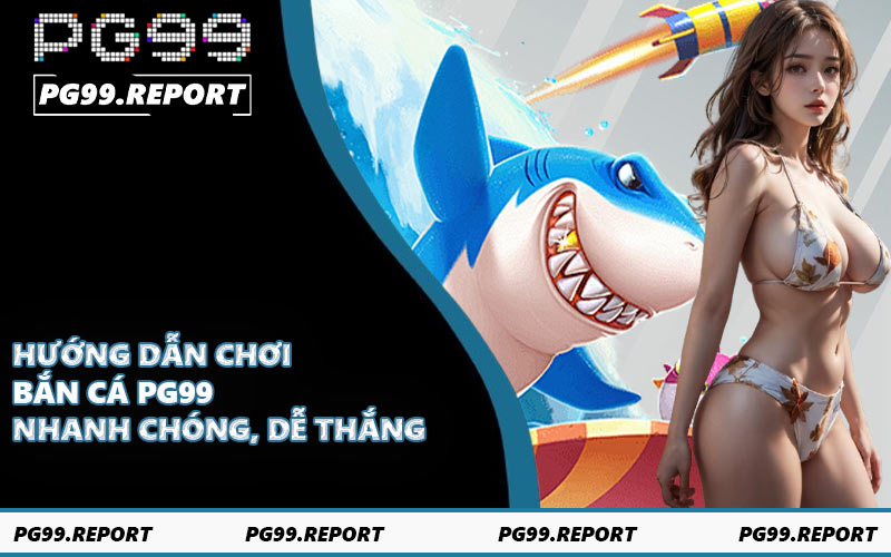 Hướng dẫn chơi bắn cá PG99 nhanh chóng, dễ thắng