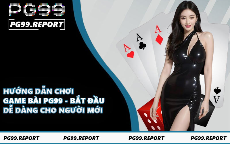 Hướng dẫn chơi game bài PG99 - Bắt đầu dễ dàng cho người mới