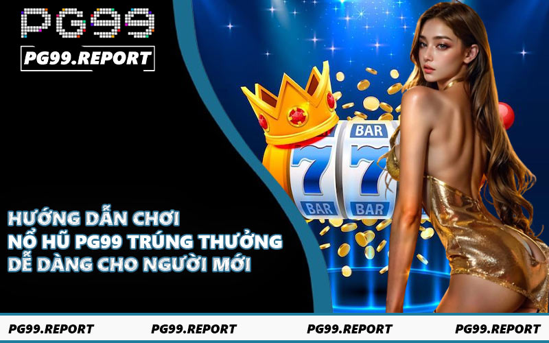 Hướng dẫn chơi nổ hũ PG99 trúng thưởng dễ dàng cho người mới