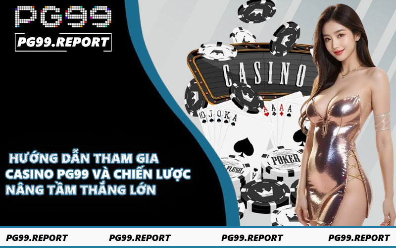 Hướng dẫn tham gia casino PG99 và chiến lược nâng tầm thắng lớn