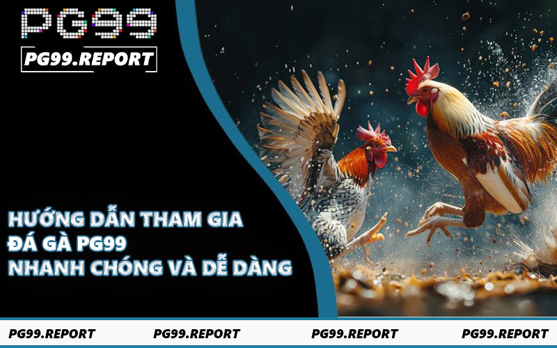 Hướng dẫn tham gia đá gà PG99 nhanh chóng và dễ dàng