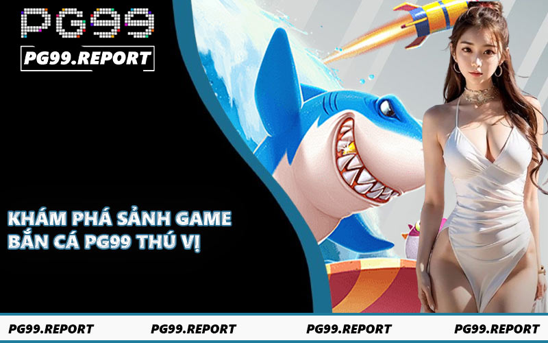 Khám phá sảnh game bắn cá PG99 thú vị